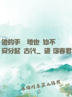他的手漸漸地也開始不安分起來古代